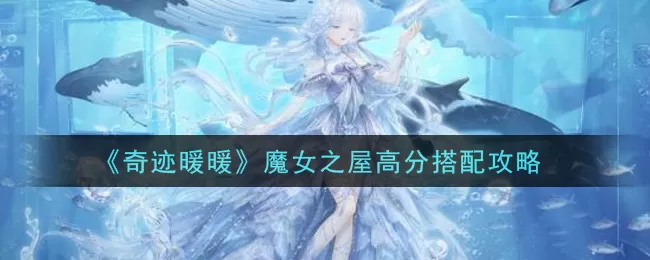 奇迹暖暖魔女之屋怎么搭配高分 奇迹暖暖魔女之屋高分搭配攻略