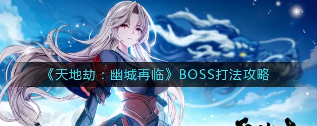 天地劫幽城再临BOSS怎么打？天地劫：幽城再临BOSS打法技巧
