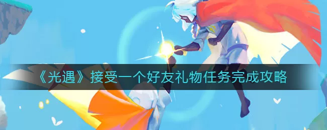光遇接受一个好友礼物任务怎么做？光遇接受一个好友礼物任务完成攻略