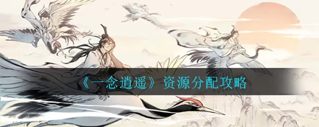 一念逍遥资源如何分配?一念逍遥资源分配攻略