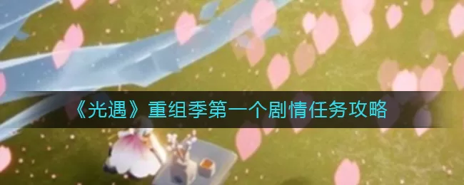 光遇重组季第一个剧情任务怎么过？光遇重组季第一个剧情任务攻略