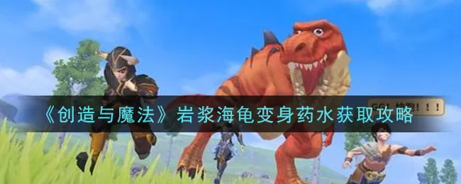 创造与魔法岩浆海龟变身药水怎么获得 创造与魔法岩浆海龟变身药水获取攻略