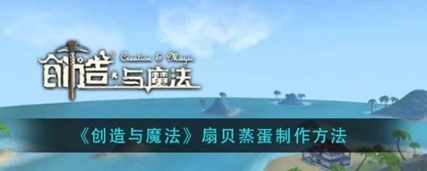 创造与魔法扇贝蒸蛋怎么做？创造与魔法扇贝蒸蛋制作方法