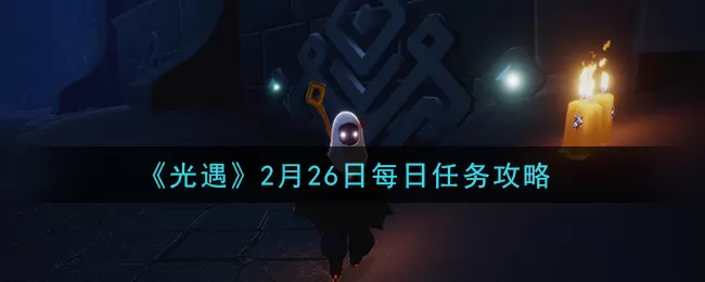 光遇2月26日每日任务怎么做 光遇2月26日每日任务攻略