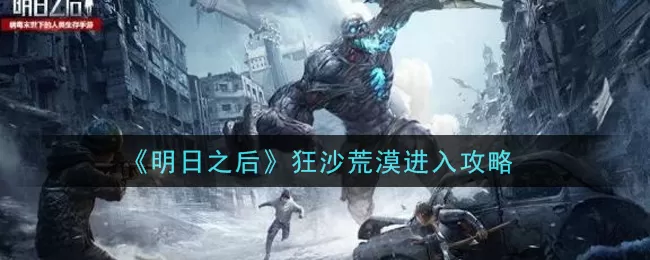 明日之后怎么进入狂沙荒漠 明日之后狂沙荒漠进入攻略