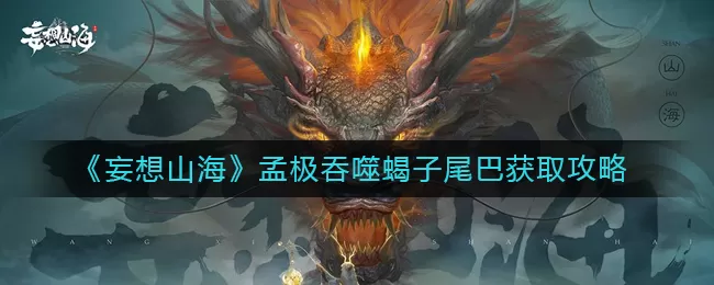 妄想山海孟极吞噬蝎子尾巴怎么获取?妄想山海孟极吞噬蝎子尾巴获取攻略