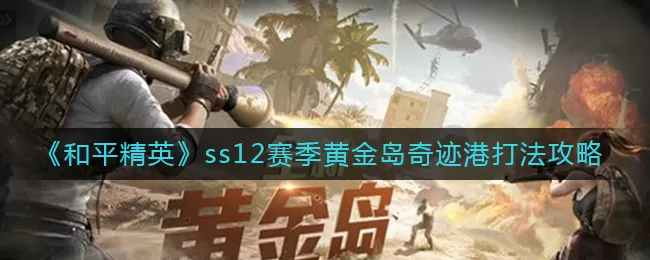 和平精英ss12赛季黄金岛奇迹港怎么打?和平精英ss12赛季黄金岛奇迹港打法攻略