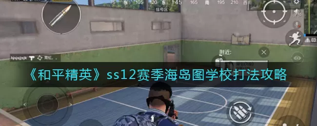 和平精英ss12赛季海岛图学校怎么打？和平精英ss12赛季海岛图学校打法攻略
