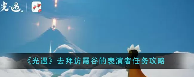 光遇去拜访霞谷的表演者任务怎么做?光遇去拜访霞谷的表演者任务攻略