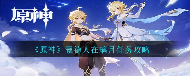 原神蒙德人在璃月任务怎么完成?原神蒙德人在璃月任务攻略
