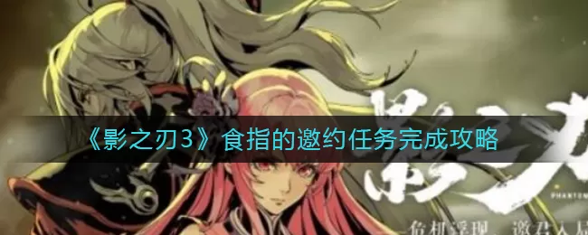 影之刃3食指的邀约任务怎么做?影之刃3食指的邀约任务完成攻略