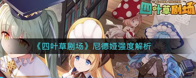 四叶草剧场尼德娅强度怎么样 四叶草剧场尼德娅强度解析