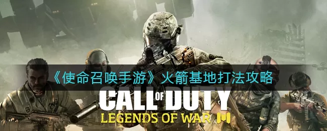 使命召唤手游火箭基地怎么打?使命召唤手游火箭基地打法攻略