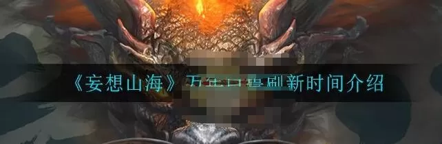 妄想山海万年巨兽多久刷新 妄想山海万年巨兽刷新时间介绍