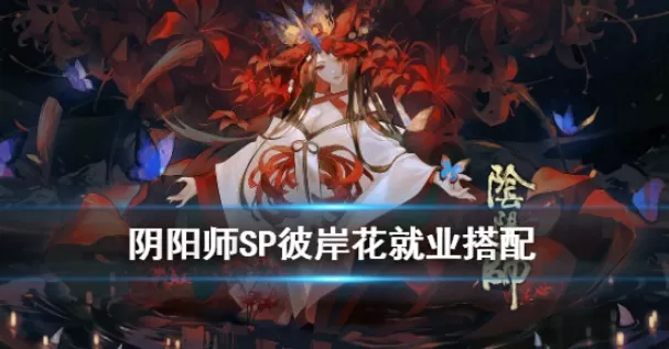 阴阳师sp彼岸花御魂用什么?阴阳师sp彼岸花御魂搭配与就业解析