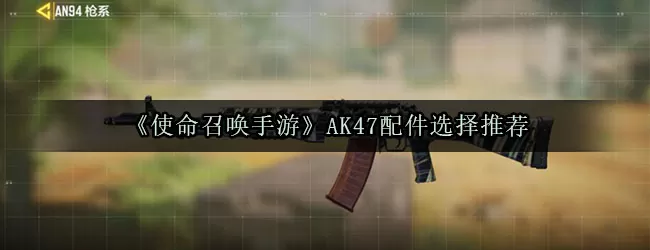 使命召唤手游ak47配件搭配选择推荐 使命召唤手游AK47配件怎么选