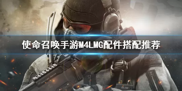 使命召唤手游m4lmg配件选择推荐 使命召唤手游m4lmg怎么搭配配件