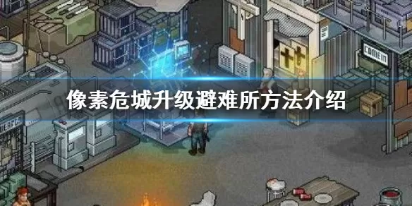 像素危城怎么升级避难所 像素危城升级避难所的攻略