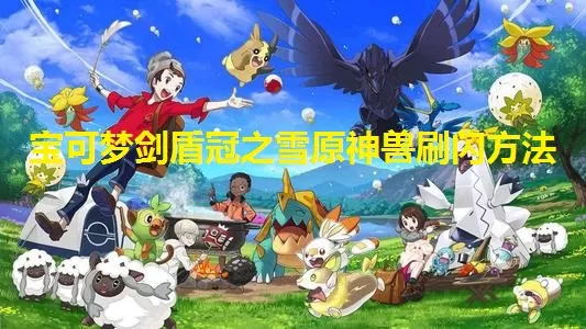 宝可梦剑盾冠之雪原神兽刷闪方法 宝可梦剑盾教程