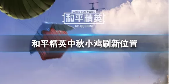 和平精英中秋模式小鸡在哪 和平精英中秋小鸡刷新位置分享