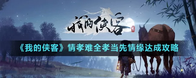 我的侠客情孝难全孝当先情缘怎么达成 我的侠客情孝难全孝当先情缘达成攻略