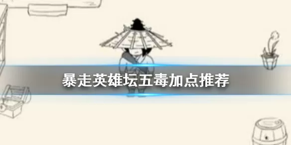 暴走英雄坛五毒加点推荐 暴走英雄坛五毒怎么加点