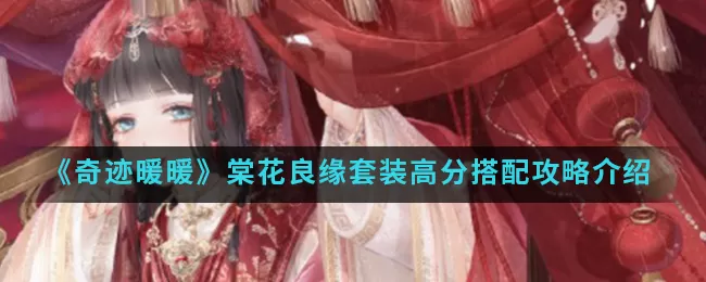 奇迹暖暖棠花良缘套装高分怎么搭配?奇迹暖暖棠花良缘套装高分搭配攻略介绍