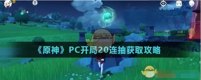 原神开局20连抽在哪领取 原神PC开局20连抽获取攻略