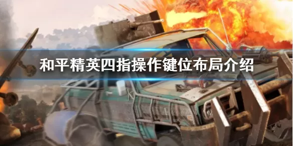和平精英四指操作键位布局介绍 和平精英四指操作键位布局攻略