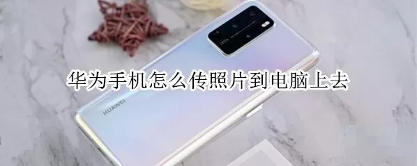 华为手机怎么传照片到电脑上去?华为手机传照片到电脑的操作方法
