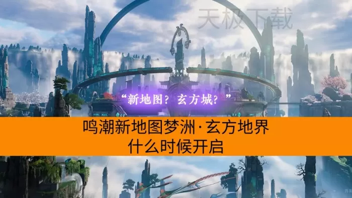 鸣潮新地图梦洲·玄方地界什么时候开启_有哪些新内容