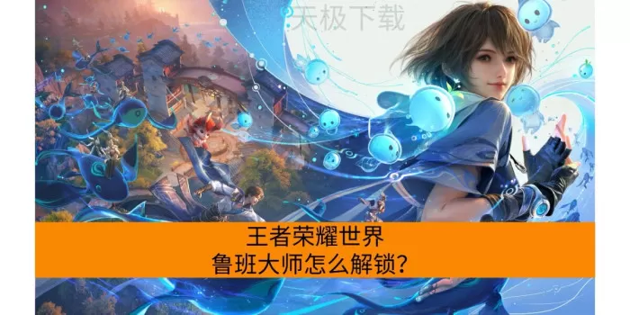 王者荣耀世界鲁班大师怎么解锁？