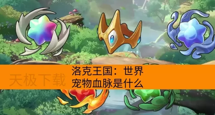 洛克王国：世界宠物血脉是什么_怎么提升亲密度