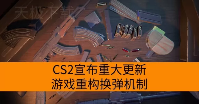 CS2宣布重大更新：游戏重构换弹机制！