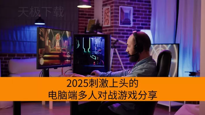 2025刺激上头的电脑端多人对战游戏分享_适合好友开黑的多人对战游戏推荐