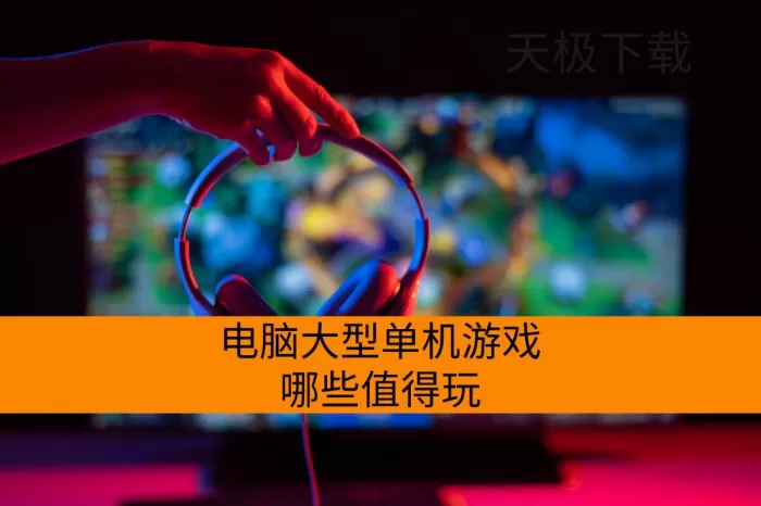 电脑大型单机游戏哪些值得玩_最新电脑大型单机游戏盘点