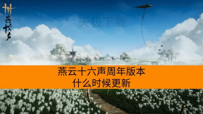 燕云十六声周年版本什么时候更新_燕云十六声周年版本更新前瞻介绍