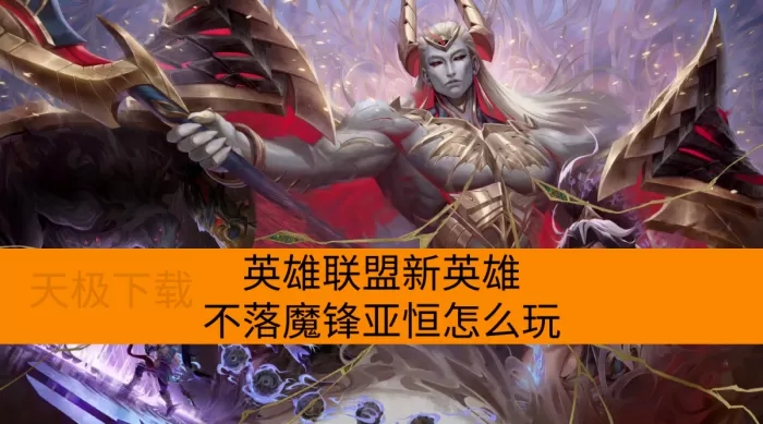 英雄联盟新英雄不落魔锋亚恒怎么玩_英雄联盟新英雄不落魔锋亚恒玩法介绍