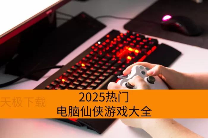 2025热门电脑仙侠游戏大全_电脑上必玩仙侠游戏榜单