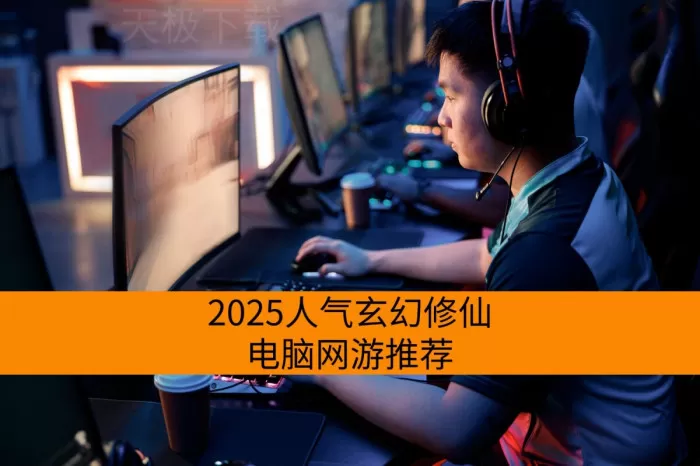 2025人气玄幻修仙电脑网游推荐_最近流行的玄幻修仙电脑网游有哪些