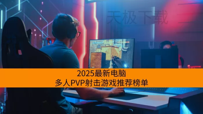 2025最新电脑多人PVP射击游戏推荐榜单_最值得玩的五款电脑多人PVP射击游戏合集