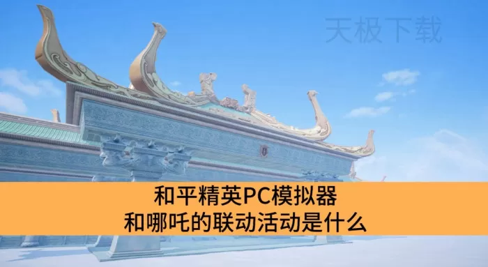 和平精英PC模拟器和哪吒的联动活动是什么_和平精英PC模拟器和哪吒联动活动介绍