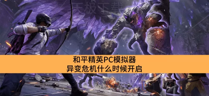 和平精英PC模拟器异变危机什么时候开启_和平精英PC模拟器异变危机开启时间