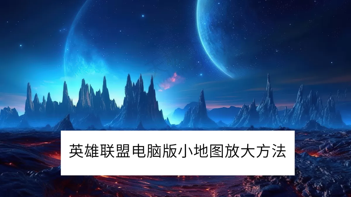 2025英雄联盟电脑版小地图怎么放大_英雄联盟小地图位置移动方法