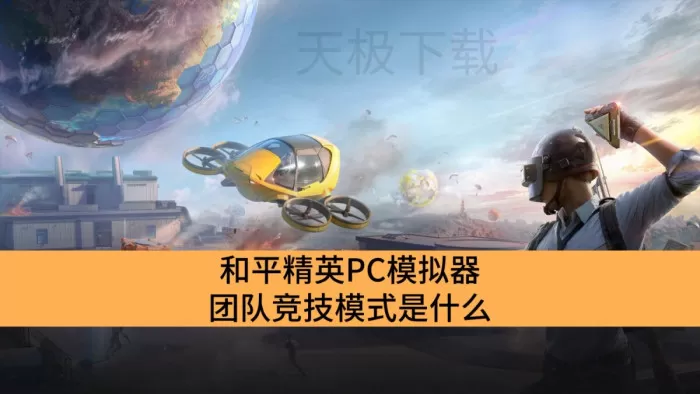 和平精英PC模拟器团队竞技模式是什么_和平精英PC模拟器团队竞技模式介绍