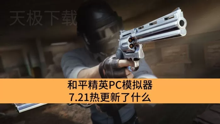 和平精英PC模拟器7.21热更新了什么_和平精英PC模拟器7.21热更新详情