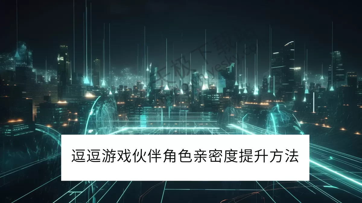 2025逗逗游戏伙伴角色亲密度怎么提升_逗逗游戏伙伴角色亲密度有什么用