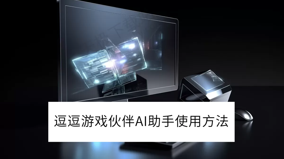 2025逗逗游戏伙伴电脑版AI助手使用方法介绍_逗逗游戏伙伴AI助手有什么用