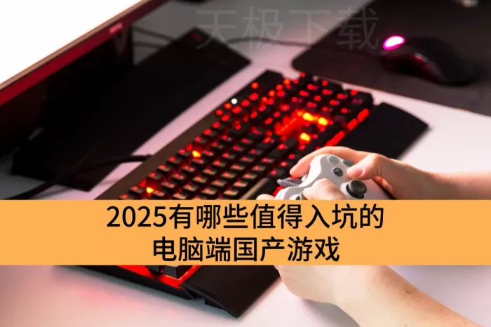 2025有哪些值得入坑的电脑端国产游戏_最值得玩的5款电脑端国产游戏合集