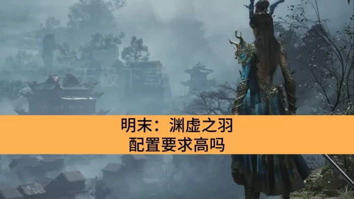 明末:渊虚之羽配置要求高吗_明末:渊虚之羽配置详情一览